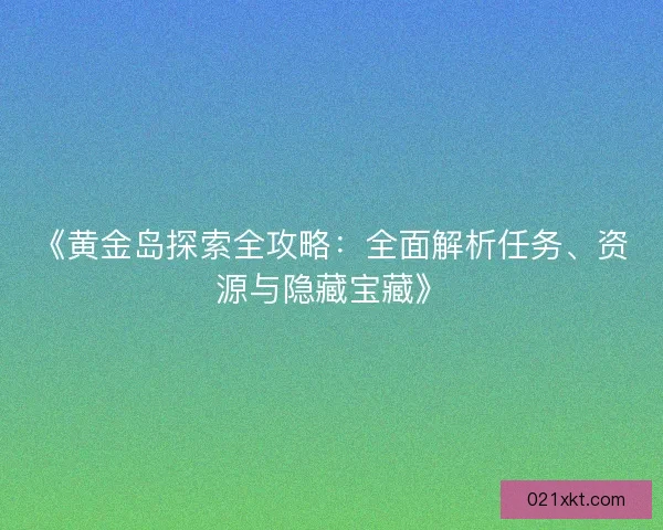 《黄金岛探索全攻略：全面解析任务、资源与隐藏宝藏》