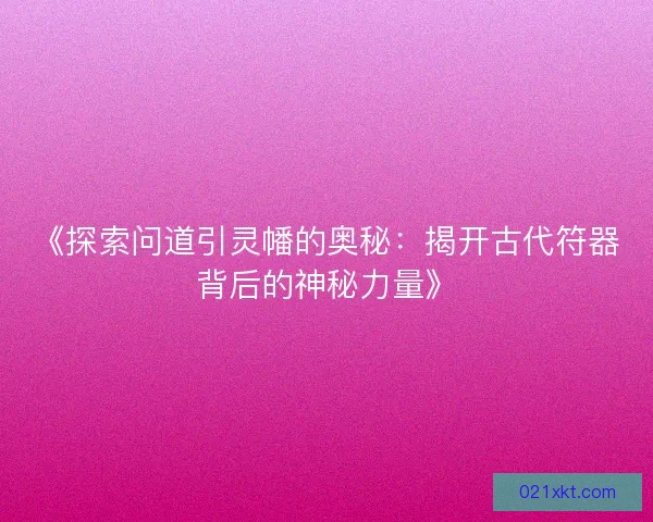 《探索问道引灵幡的奥秘：揭开古代符器背后的神秘力量》