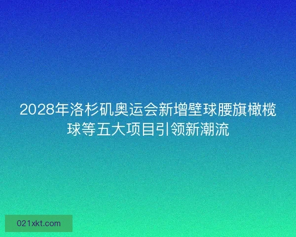 2028年洛杉矶奥运会新增壁球腰旗橄榄球等五大项目引领新潮流