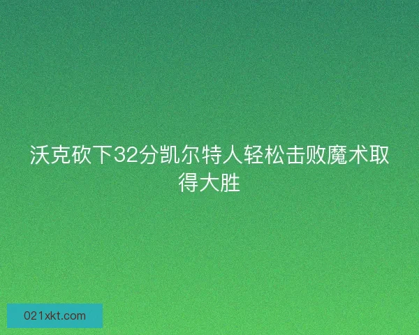 沃克砍下32分凯尔特人轻松击败魔术取得大胜
