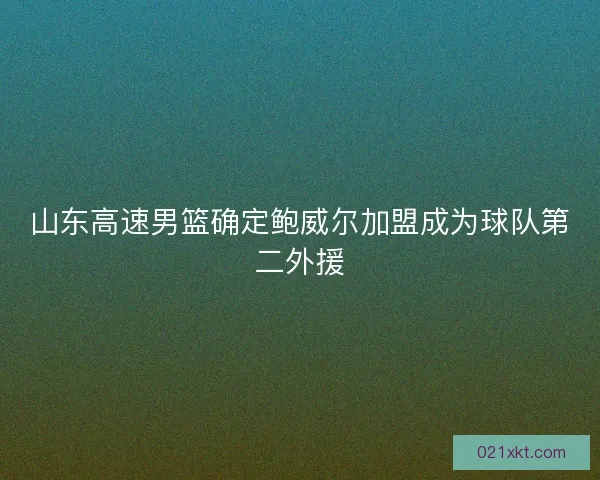 山东高速男篮确定鲍威尔加盟成为球队第二外援