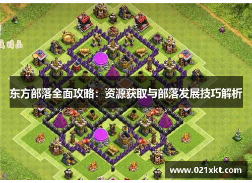 东方部落全面攻略：资源获取与部落发展技巧解析