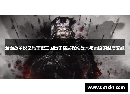 全面战争汉之殇重塑三国历史格局探索战术与策略的深度交融