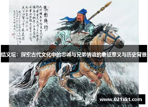 结义坛：探索古代文化中的忠诚与兄弟情谊的象征意义与历史背景
